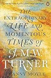Turner: The Extraordinary Life and Momentous Times of J. M. W. Turner by 
