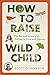 How to Raise a Wild Child: The Art and Science of Falling in Love with Nature - Book by Scott D. Sampson