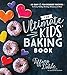 The Ultimate Kids' Baking Book: 60 Easy and Fun Dessert Recipes for Every Holiday, Birthday, Milesto by 