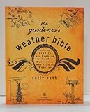 The Gardener's Weather Bible: How to Predict and Prepare for Garden Success in Any Kind of Weather by Sally Roth