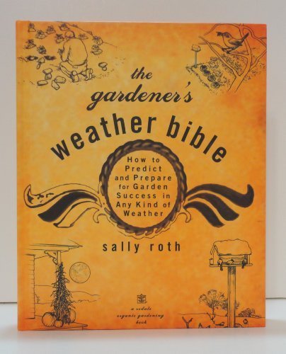 The Gardener's Weather Bible: How to Predict and Prepare for Garden Success in Any Kind of Weather by Sally Roth