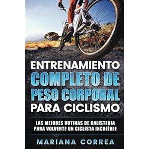 ENTRENAMIENTO COMPLETO De PESO CORPORAL PARA CICLISMO: LAS MEJORES RUTINAS DE CALISTENIA PARA VOLVERTE Un CICLISTA INCREIBLE (Spanish Edition)