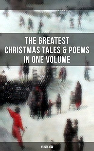 The Greatest Christmas Tales & Poems in One Volume (Illustrated): A Christmas Carol, The Gift of the Magi, Life and Adventures of Santa Claus, The Heavenly ... Mouse King, The Wonderful Life of Christ…