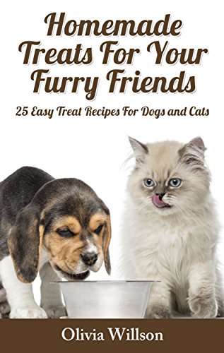 Homemade Treats For Your Furry Friends: 25 Easy Treat Recipes For Cats and Dogs by Olivia Willson