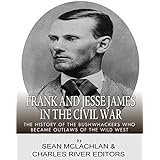 Frank and Jesse James in the Civil War: The History of the Bushwhackers Who Became Outlaws of the Wild West