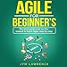 Agile for Beginners: The Best Guide Ever on the Market to Learn Agile Step by Step by