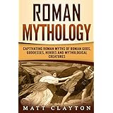 Roman Mythology: Captivating Roman Myths of Roman Gods, Goddesses, Heroes and Mythological Creatures