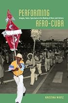 Performing Afro-Cuba: Image; Voice; Spectacle in the Making of Race and History