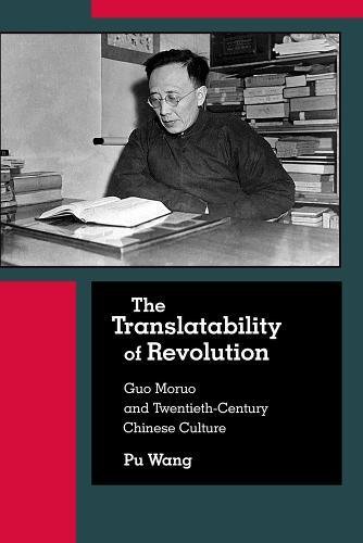 The Translatability of Revolution: Guo Moruo and Twentieth-Century Chinese Culture (Harvard East Asi by Pu Wang