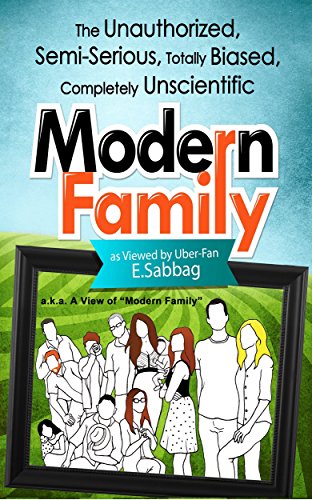 A View of Modern Family: The Unauthorized, Semi-Serious, Totally Biased, Completely Unscientific Modern Family by E Sabbag