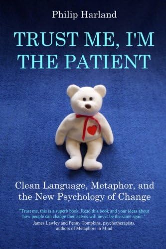 Trust Me, I'm The Patient: Clean Language, Metaphor, and the New Psychology of Change