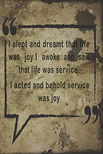 Lined Quote Notebook : I slept and dreamt that life was joy. I awoke and saw that life was service. I acted and behold, service was joy. / 6" X 9" 120 Page Notebook quote on cover