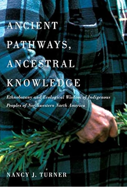 Ancient Pathways Ancestral Knowledge Ethnobotany And Ecological Wisdom Of Indigenous Peoples Of Northwestern North America Turner Nancy J Turner Nancy J 9780773543805 Amazon Com Books