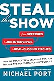 Steal the Show: From Speeches to Job Interviews to Deal-Closing Pitches, How to Guarantee a Standing Ovation for All the Performances in Your Life