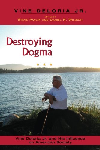 Destroying Dogma: Vine Deloria Jr. and His Influence on American Society by Steve Pavlik