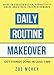 Daily Routine Makeover: Guide To Focused Action, Productivity Hacks, Stress-Free Performance - Get Things Done In Less Time