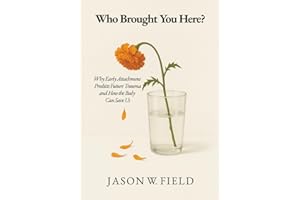 Who Brought You Here?: Why Early Attachment Predicts Future Trauma and How the Body Can Save Us