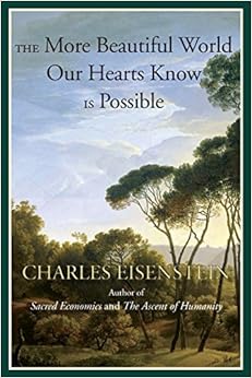 The More Beautiful World Our Hearts Know Is Possible (Sacred Activism), by Charles Eisenstein