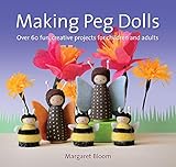 Making Peg Dolls: Over 60 Fun and Creative Projects for Children and Adults (Crafts and family Activ by Margaret Bloom