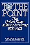 To the Point: The United States Military Academy, 1802-1902 by