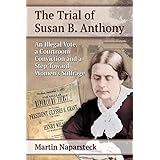 The Trial of Susan B. Anthony: An Illegal Vote, a Courtroom Conviction and a Step Toward Women’s Suffrage