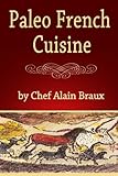 Paleo French Cuisine: A Paleo Practical Guide with Recipes
