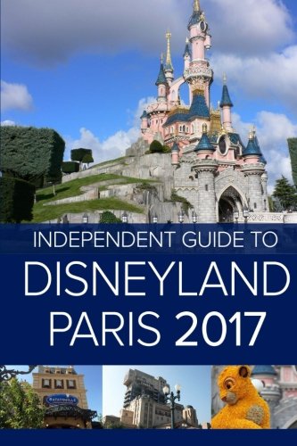 The Independent Guide to Disneyland Paris 2017 (Travel Guide)