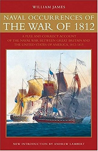 Naval Occurrences of the War of 1812: A Full and Correct Account of the Naval War between Great Brit by William James