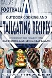 Cookbooks for Fans: Dallas Football Outdoor Cooking and Tailgating Recipes: Cookbooks for Cowboy FAN