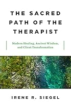 The Sacred Path of the Therapist: Modern Healing, Ancient Wisdom, and Client Transformation