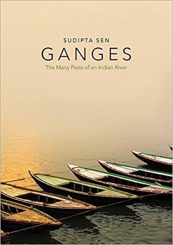 Sudipta Sen Ganges - The Many Pasts of an Indian River 