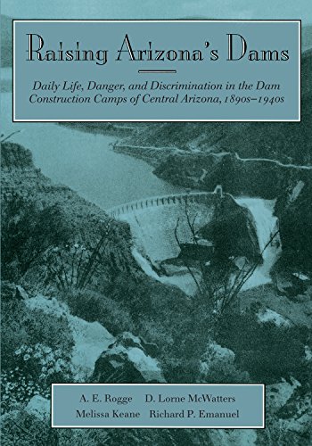 Raising Arizona's Dams: Daily Life, Danger, and Discrimination in the Dam Construction Camps of Central Arizona, 1890s-1940s
