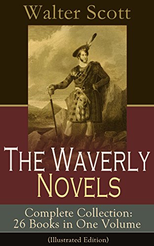 The Waverly Novels - Complete Collection: 26 Books in One Volume (Illustrated Edition): Rob Roy, Ivanhoe, The Pirate, Waverly, Old Mortality, The Guy Mannering, ... Monastery, Kenilworth, Legend of Montrose