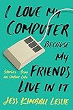 I Love My Computer Because My Friends Live in It: Stories from an Online Life by Jess Kimball Leslie