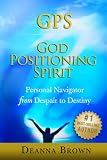 GPS: God Positioning Spirit, Personal Navigator from Despair to Destiny by Deanna Brown