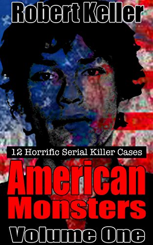 True Crime: American Monsters Vol. 1: 12 Horrific American Serial Killers (Serial Killers US)
