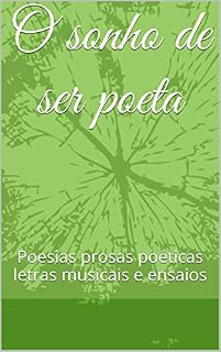 Livro O sonho de ser poeta: Poesias prosas poéticas letras musicais e ensaios