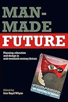 Man-Made Future: Planning; Education and Design in Mid-20th Century Britain