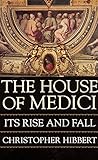 The House of Medici: Its Rise and Fall