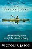 Kabloona in the Yellow Kayak: One Woman's Journey Through the Northwest Passage by Victoria Jason