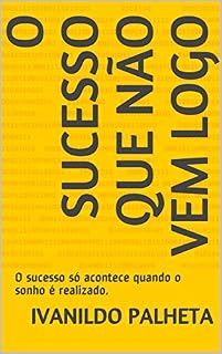 Livro O SUCESSO QUE NÃO VEM LOGO: O sucesso só acontece quando o sonho é realizado.