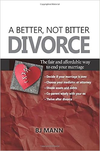 A Better, Not Bitter Divorce: The Fair and Affordable Way to End Your Marriage, by BJ Mann A Better, Not Bitter Divorce: The Fair and Affordable Way to End Your Marriage, by BJ Mann