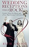 Wedding Receptions That Rock: Creative Ideas for Music and a Fun, High-Energy Celebration by Rich Amooi