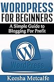 WORDPRESS for Beginners: A Simple Guide to Blogging for Profit (How To Make Money Online Book 1) by Keesha Metcalfe