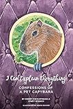 I Can Explain Everything: Confessions of a Pet Capybara by 