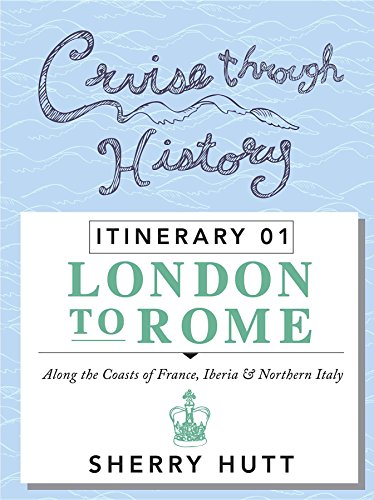 Cruise Through History: Itinerary 1 - London to Rome by Sherry Hutt
