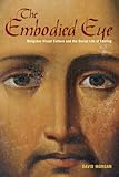 The Embodied Eye : Religious Visual Culture and the Social Life of Feeling, Morgan, David, 0520272226