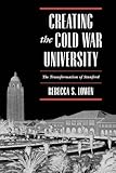 Creating the Cold War University: The Transformation of Stanford by Rebecca S. Lowen