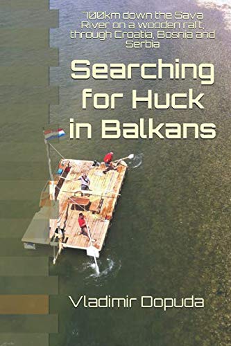 Searching for Huck in Balkans: 700km down the Sava River on a wooden raft, through Croatia, Bosnia and Serbia by Vladimir Dopuda