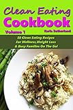 Clean Eating Cookbook 1-50 Clean Eating Recipes for Wellness, Weight Loss, Busy Families on the Go! (Clean Eating Cookbook Series 1) by Karla Sutherland